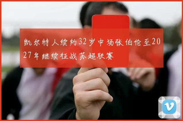 凯尔特人续约32岁中场张伯伦至2027年继续征战苏超联赛