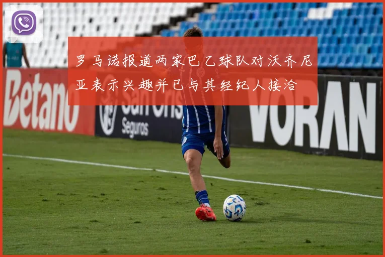 罗马诺报道两家巴乙球队对沃齐尼亚表示兴趣并已与其经纪人接洽