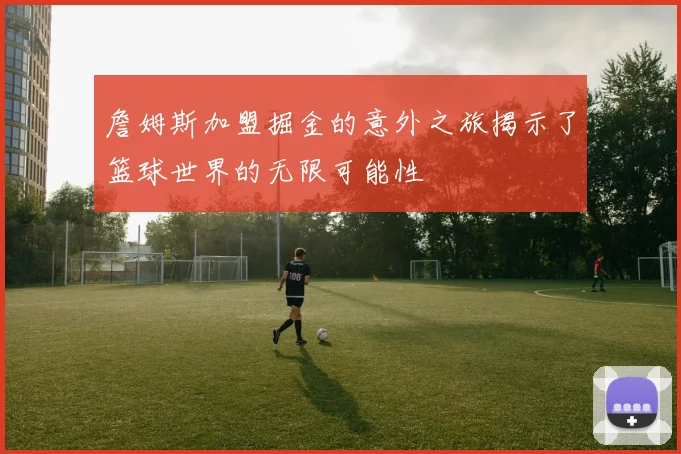 詹姆斯加盟掘金的意外之旅揭示了篮球世界的无限可能性