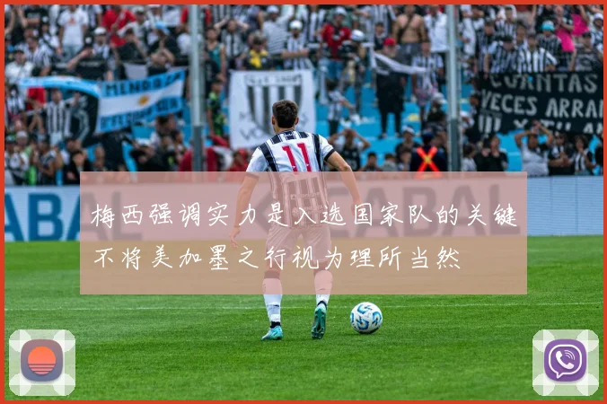 梅西强调实力是入选国家队的关键不将美加墨之行视为理所当然