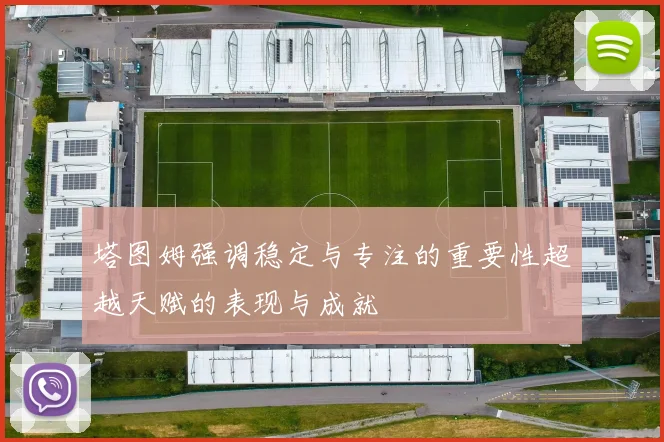 塔图姆强调稳定与专注的重要性超越天赋的表现与成就