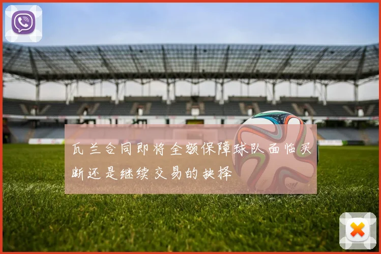 瓦兰合同即将全额保障球队面临买断还是继续交易的抉择